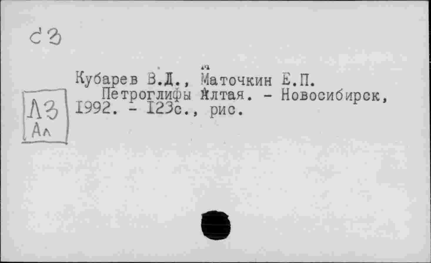 ﻿Кубарев 0.Д., Маточкин Е.П.
Петроглифы Алтая. - Новосибирск, 1992. - 123с., рис.